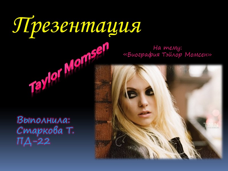 Taylor Momsen Презентация  На тему:  «Биография Тэйлор Момсен» Выполнила: Старкова Т. ПД-22
